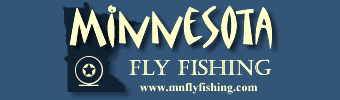 Minnesota fly fishing reports, Minnesota fly fishing guides, Minnesota Fly Fishing Forums, Minnesota fly fishing flies, Minnesota fly fishing for Trout, Crappie, Smallmouth, Largemouth, Bass, Panfish, Pike, Musky.